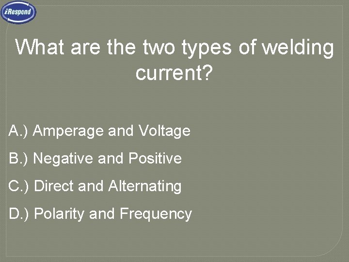 What are the two types of welding current? A. ) Amperage and Voltage B.