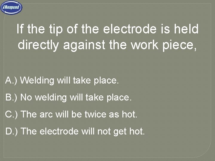 If the tip of the electrode is held directly against the work piece, A.