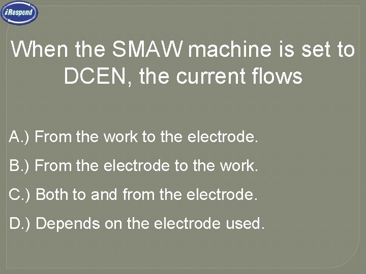 When the SMAW machine is set to DCEN, the current flows A. ) From