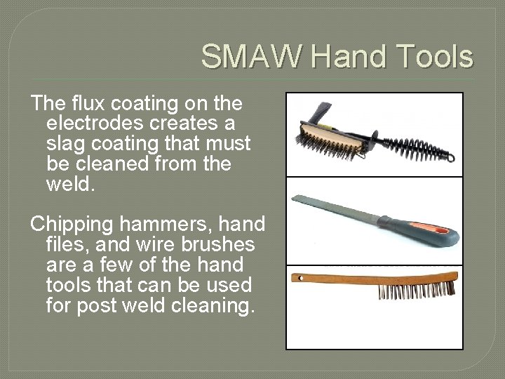 SMAW Hand Tools The flux coating on the electrodes creates a slag coating that