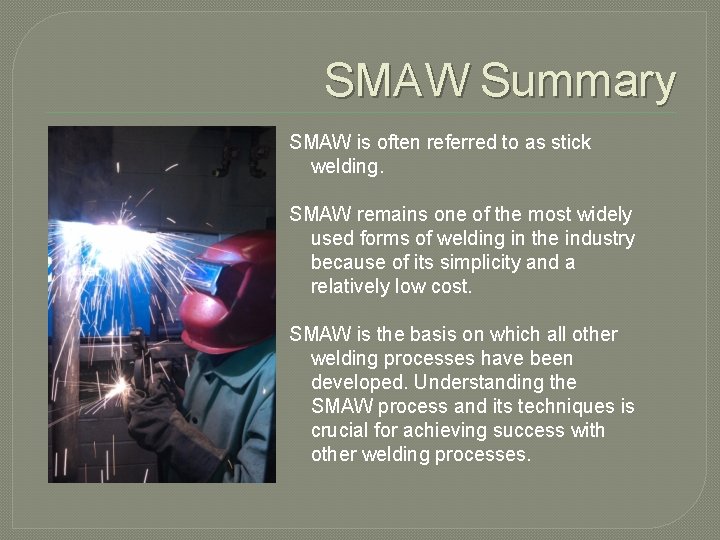 SMAW Summary SMAW is often referred to as stick welding. SMAW remains one of