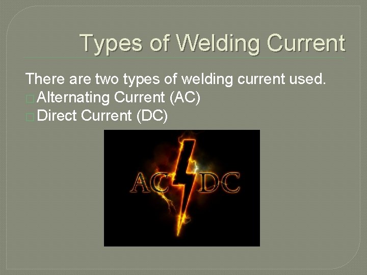 Types of Welding Current There are two types of welding current used. � Alternating