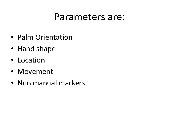 Parameters are: • • • Palm Orientation Hand shape Location Movement Non manual markers