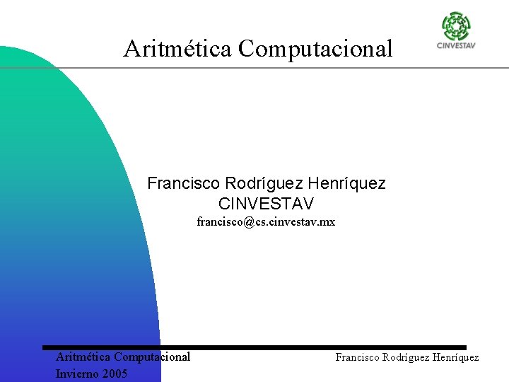 Aritmética Computacional Francisco Rodríguez Henríquez CINVESTAV francisco@cs. cinvestav. mx Aritmética Computacional Invierno 2005 Francisco