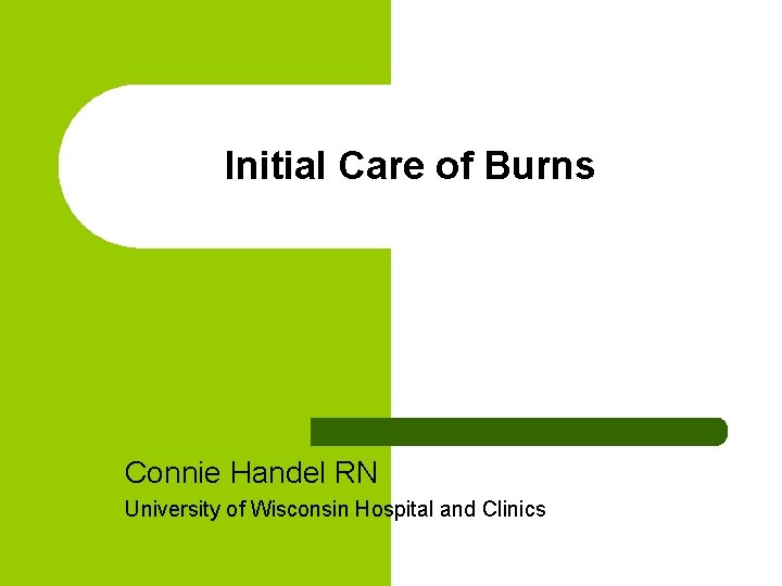 Initial Care of Burns Connie Handel RN University of Wisconsin Hospital and Clinics 