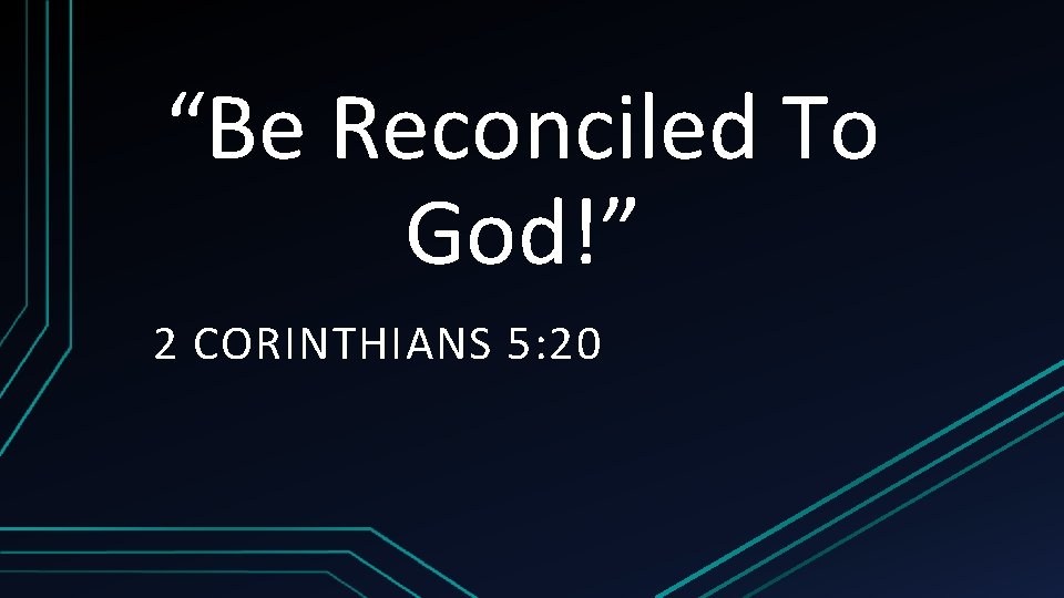 “Be Reconciled To God!” 2 CORINTHIANS 5: 20 