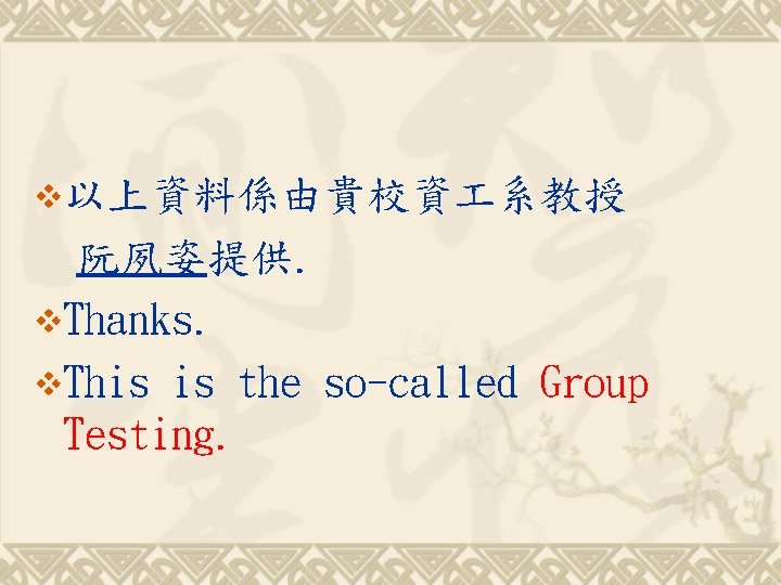 v以上資料係由貴校資 系教授 阮夙姿提供. v. Thanks. v. This is the so-called Group Testing. 