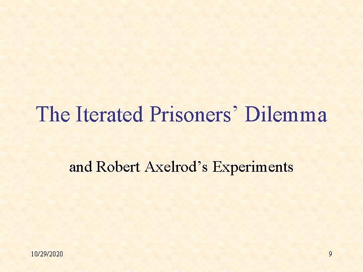 The Iterated Prisoners’ Dilemma and Robert Axelrod’s Experiments 10/29/2020 9 