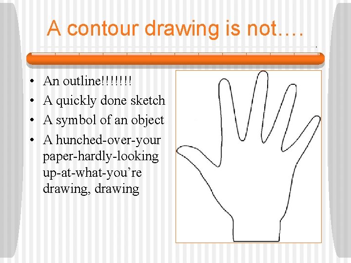 A contour drawing is not…. • • An outline!!!!!!! A quickly done sketch A