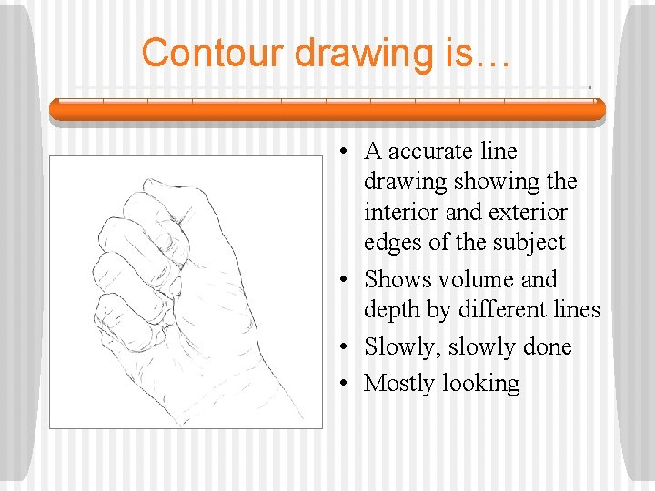 Contour drawing is… • A accurate line drawing showing the interior and exterior edges