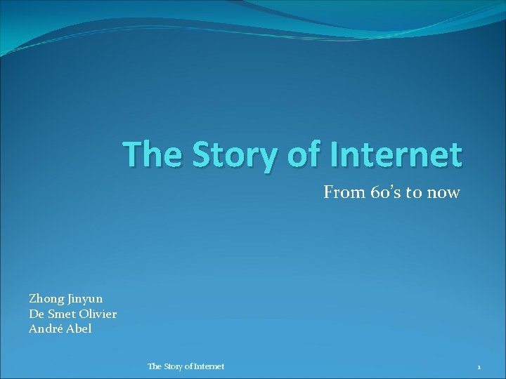The Story of Internet From 60’s to now Zhong Jinyun De Smet Olivier André
