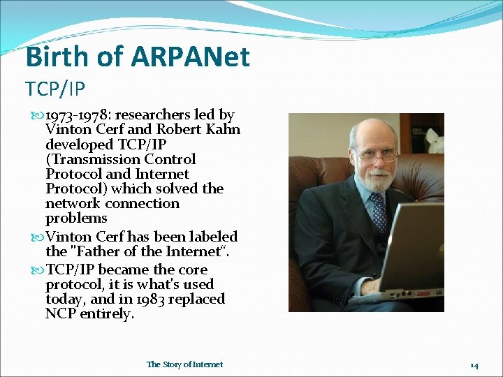 Birth of ARPANet TCP/IP 1973 -1978: researchers led by Vinton Cerf and Robert Kahn