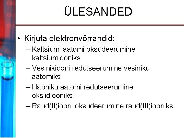 ÜLESANDED • Kirjuta elektronvõrrandid: – Kaltsiumi aatomi oksüdeerumine kaltsiumiooniks – Vesinikiooni redutseerumine vesiniku aatomiks