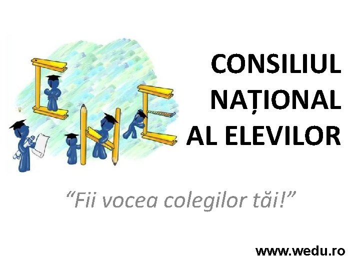 CONSILIUL NAȚIONAL AL ELEVILOR “Fii vocea colegilor tăi!” www. wedu. ro 
