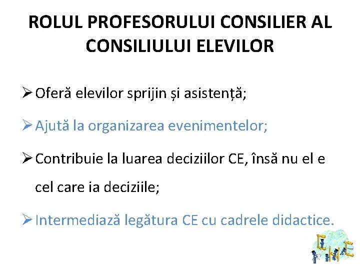 ROLUL PROFESORULUI CONSILIER AL CONSILIULUI ELEVILOR Ø Oferă elevilor sprijin și asistență; Ø Ajută