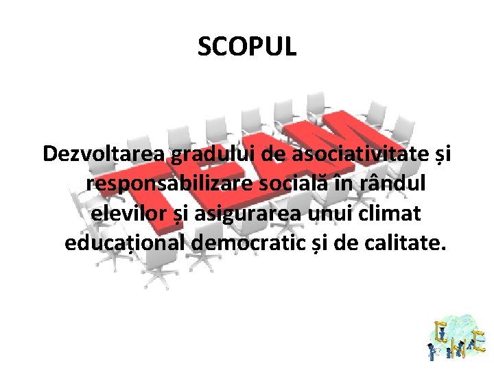 SCOPUL Dezvoltarea gradului de asociativitate și responsabilizare socială în rândul elevilor și asigurarea unui