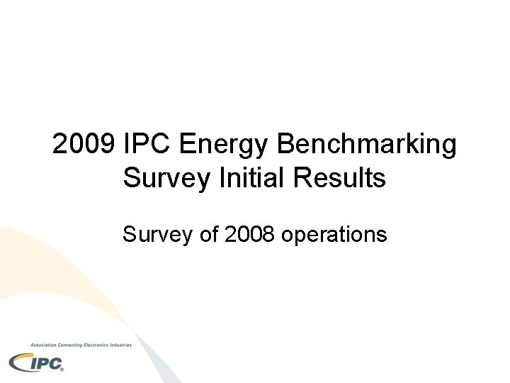 2009 IPC Energy Benchmarking Survey Initial Results Survey of 2008 operations 