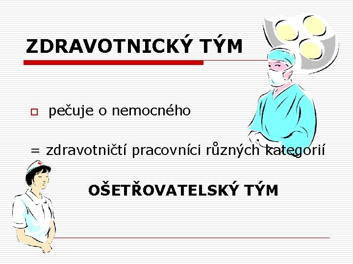 ZDRAVOTNICKÝ TÝM pečuje o nemocného = zdravotničtí pracovníci různých kategorií o OŠETŘOVATELSKÝ TÝM 