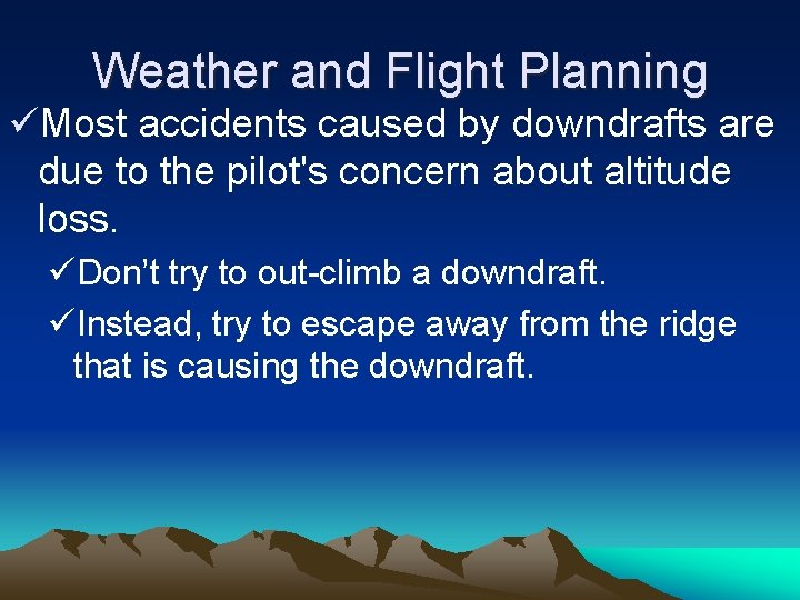 Weather and Flight Planning üMost accidents caused by downdrafts are due to the pilot's