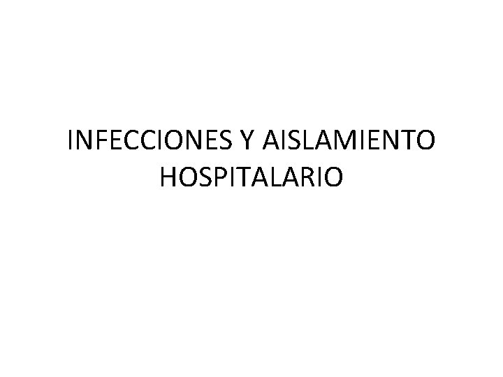 INFECCIONES Y AISLAMIENTO HOSPITALARIO INFECCIONES Y AISLAMIENTO HOSPITALARIO