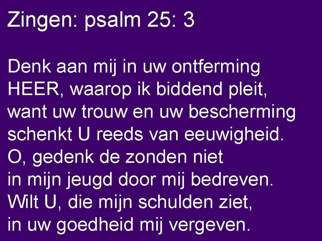 Zingen: psalm 25: 3 Denk aan mij in uw ontferming HEER, waarop ik biddend