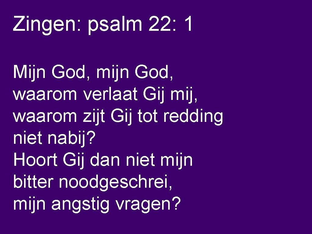 Zingen: psalm 22: 1 Mijn God, mijn God, waarom verlaat Gij mij, waarom zijt