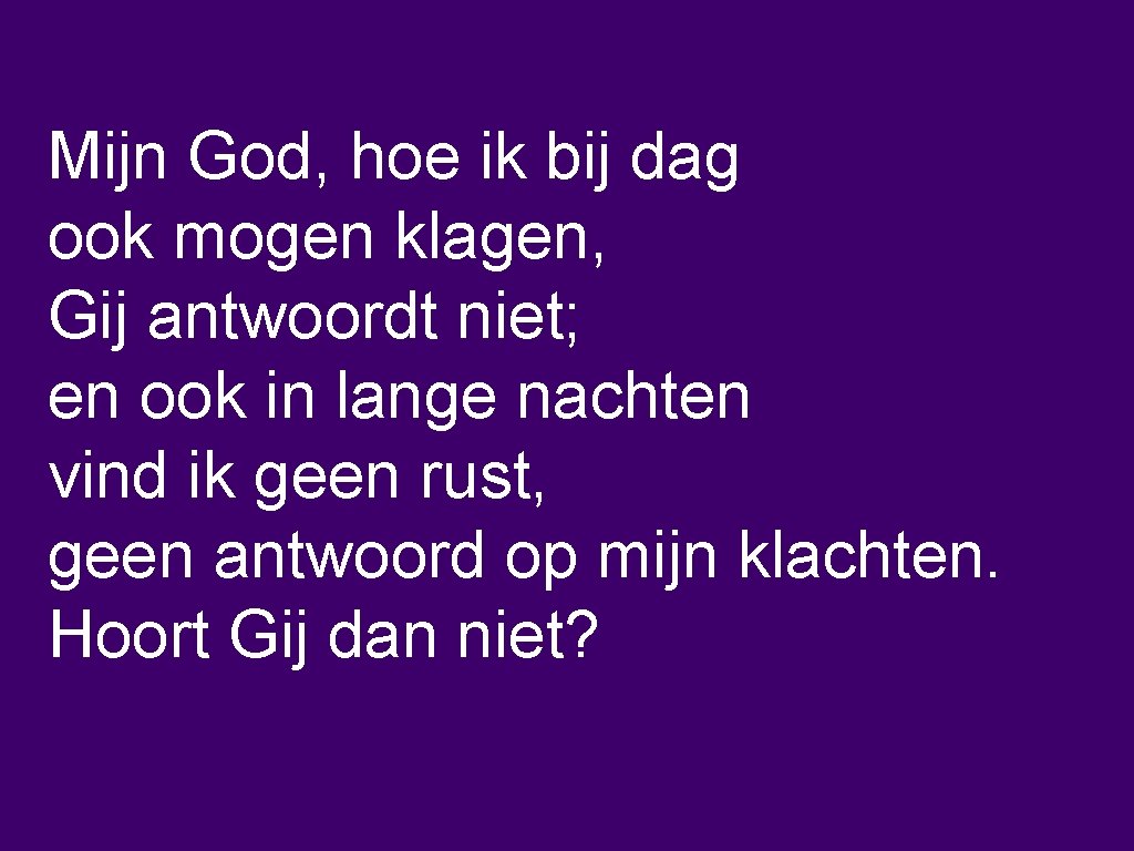 Mijn God, hoe ik bij dag ook mogen klagen, Gij antwoordt niet; en ook
