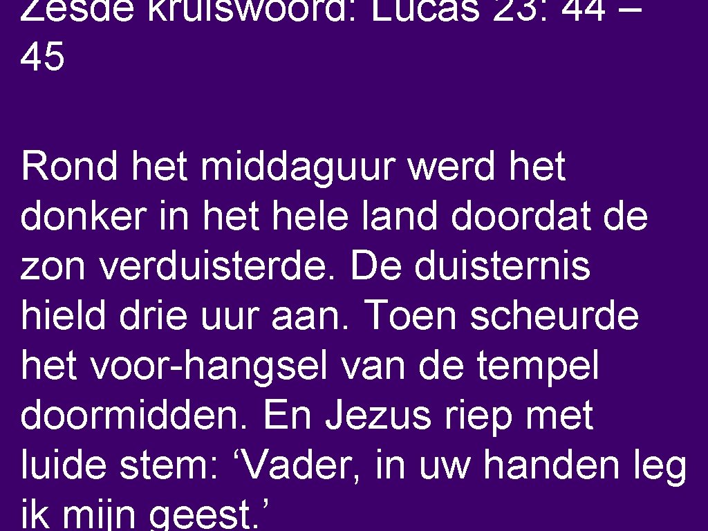 Zesde kruiswoord: Lucas 23: 44 – 45 Rond het middaguur werd het donker in
