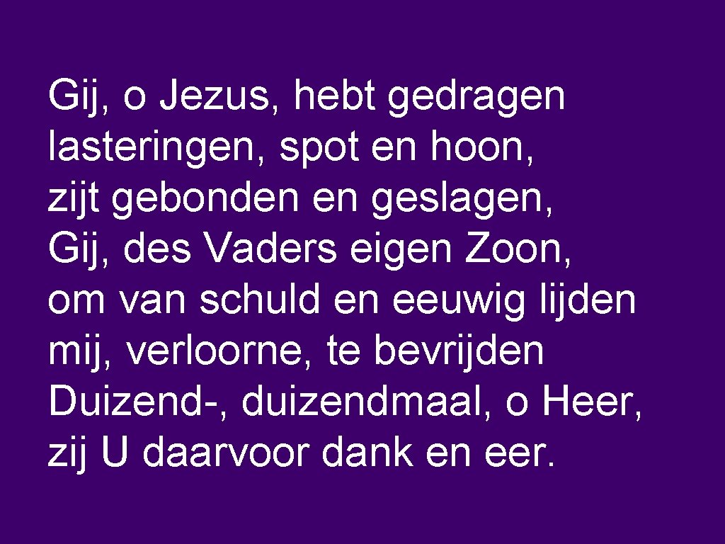 Gij, o Jezus, hebt gedragen lasteringen, spot en hoon, zijt gebonden en geslagen, Gij,