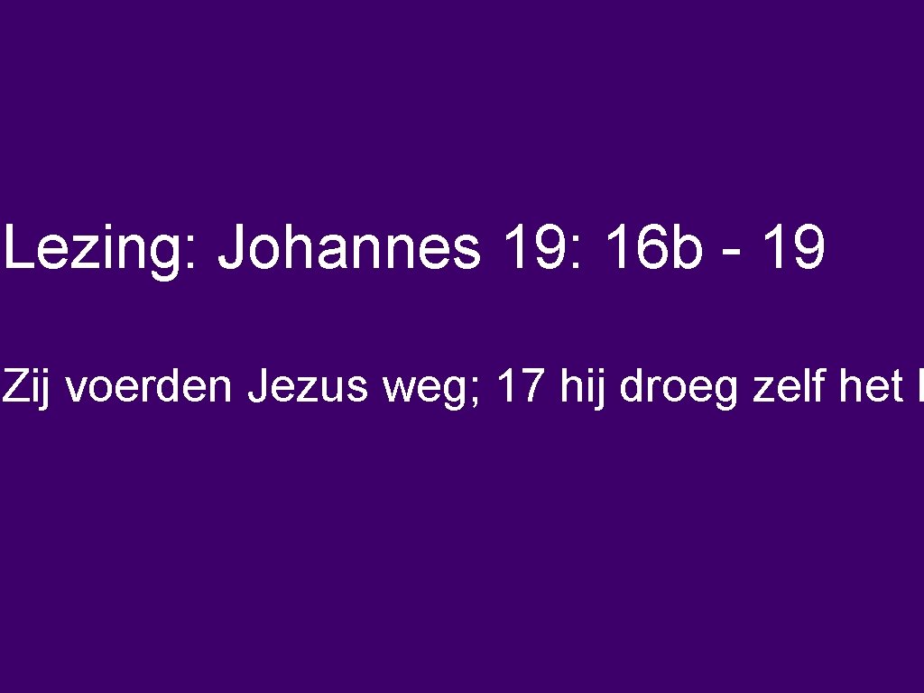 Lezing: Johannes 19: 16 b - 19 Zij voerden Jezus weg; 17 hij droeg