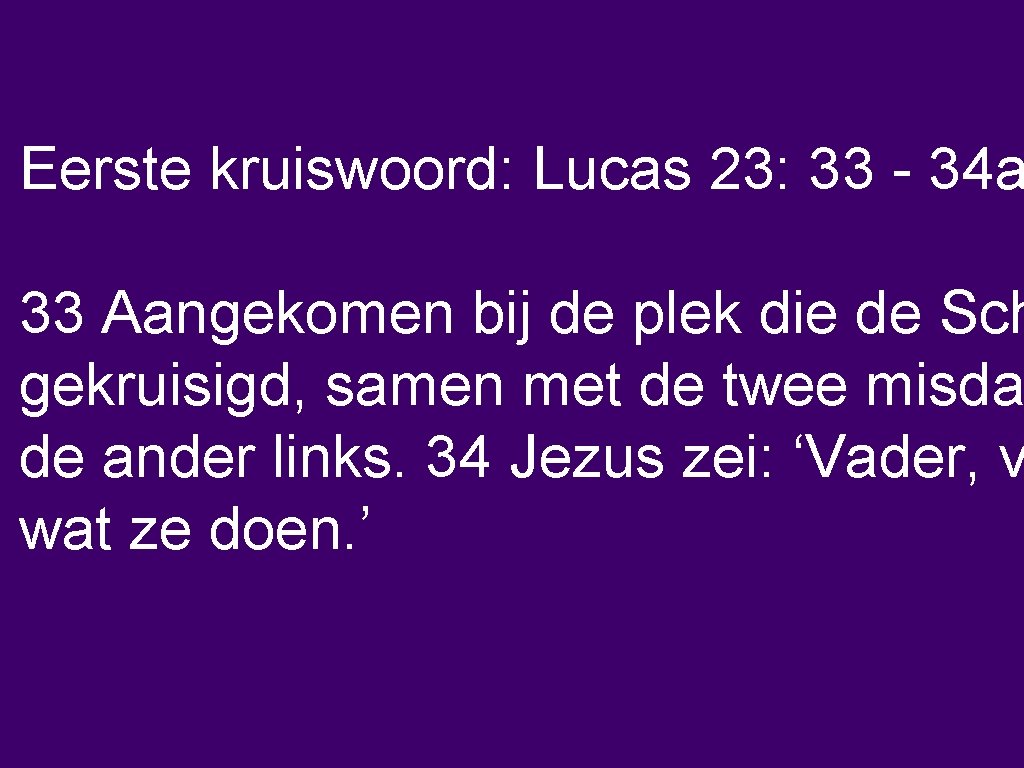 Eerste kruiswoord: Lucas 23: 33 - 34 a 33 Aangekomen bij de plek die
