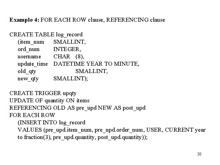 Example 4: FOR EACH ROW clause, REFERENCING clause CREATE TABLE log_record (item_num SMALLINT, ord_num