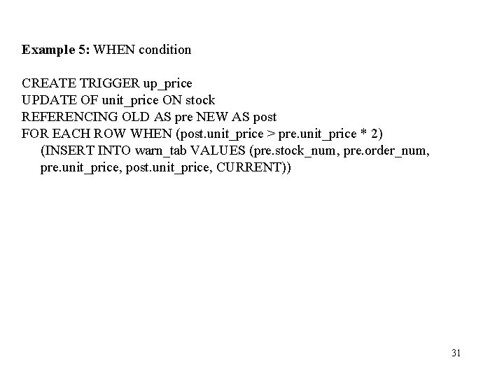 Example 5: WHEN condition CREATE TRIGGER up_price UPDATE OF unit_price ON stock REFERENCING OLD