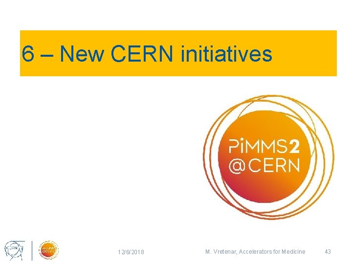 6 – New CERN initiatives 12/6/2018 M. Vretenar, Accelerators for Medicine 43 