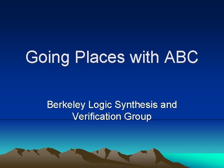 Going Places with ABC Berkeley Logic Synthesis and Verification Group 