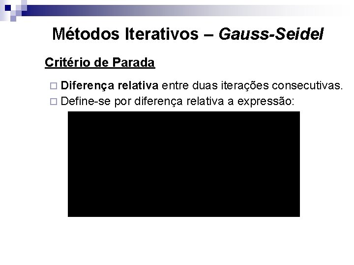 Métodos Iterativos – Gauss-Seidel Critério de Parada ¨ Diferença relativa entre duas iterações consecutivas.