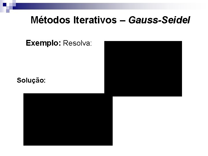 Métodos Iterativos – Gauss-Seidel Exemplo: Resolva: Solução: 