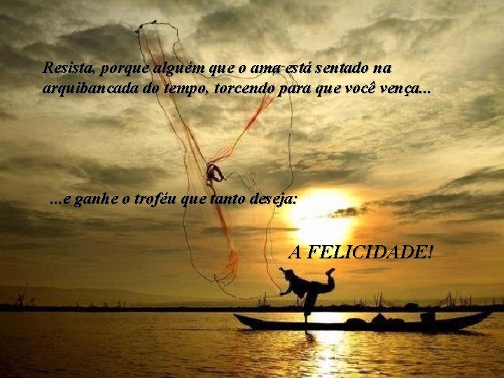 Resista, porque alguém que o ama está sentado na arquibancada do tempo, torcendo para Resista, porque alguém que o ama está sentado na arquibancada do tempo, torcendo para