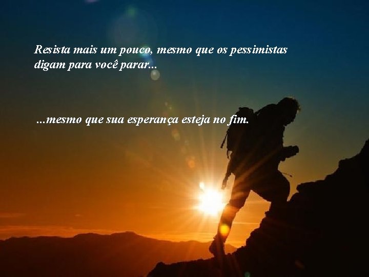 Resista mais um pouco, mesmo que os pessimistas digam para você parar. . .