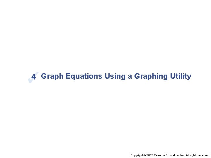 Graph Equations Using a Graphing Utility Copyright © 2013 Pearson Education, Inc. All rights