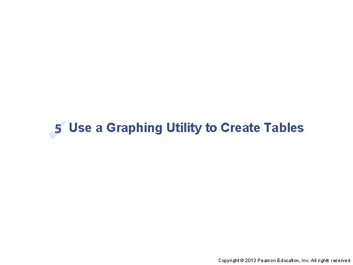 Use a Graphing Utility to Create Tables Copyright © 2013 Pearson Education, Inc. All