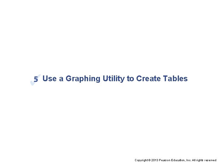 Use a Graphing Utility to Create Tables Copyright © 2013 Pearson Education, Inc. All