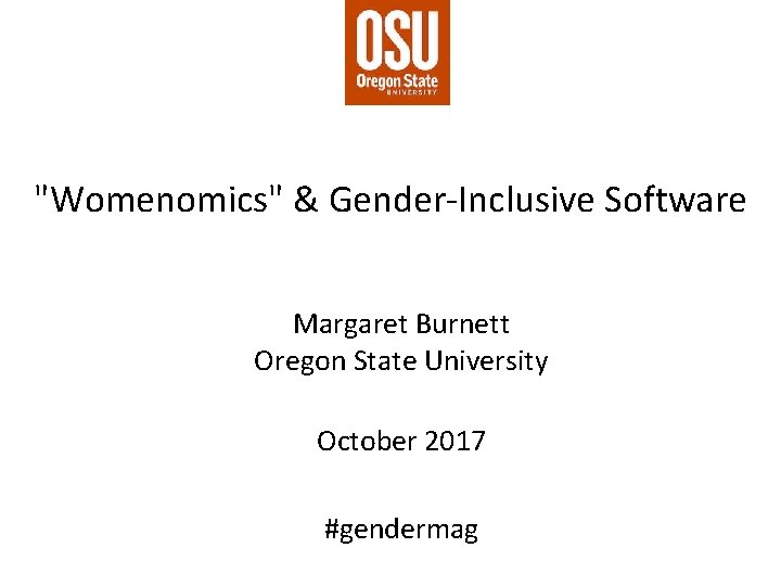 "Womenomics" & Gender-Inclusive Software Margaret Burnett Oregon State University October 2017 #gendermag 