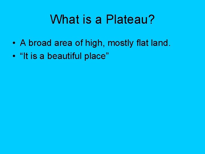 What is a Plateau? • A broad area of high, mostly flat land. • What is a Plateau? • A broad area of high, mostly flat land. •