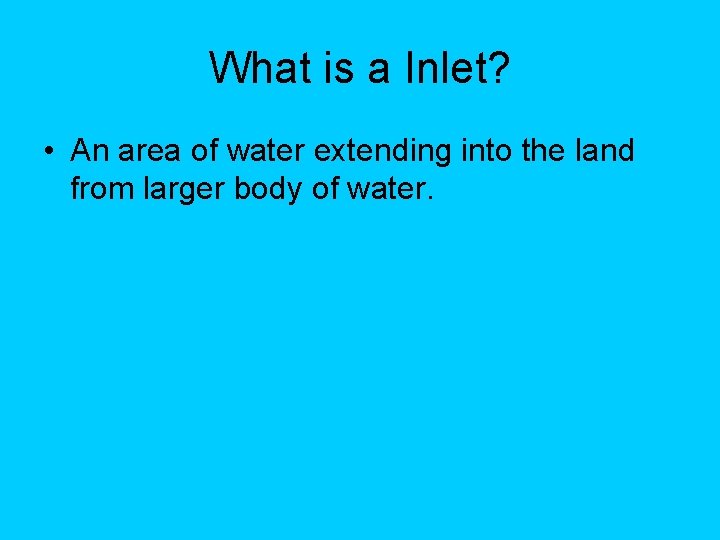 What is a Inlet? • An area of water extending into the land from What is a Inlet? • An area of water extending into the land from