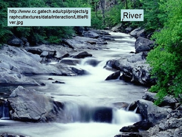 http: //www. cc. gatech. edu/cpl/projects/g raphcuttextures/data/interaction/Little. Ri ver. jpg River r http: //www. cc. gatech. edu/cpl/projects/g raphcuttextures/data/interaction/Little. Ri ver. jpg River r