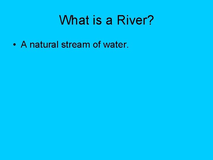 What is a River? • A natural stream of water. What is a River? • A natural stream of water.