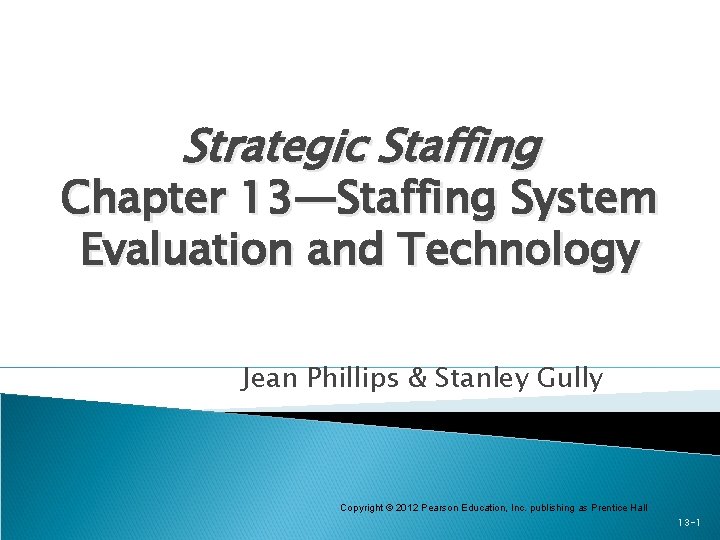 Strategic Staffing Chapter 13—Staffing System Evaluation and Technology Jean Phillips & Stanley Gully Copyright