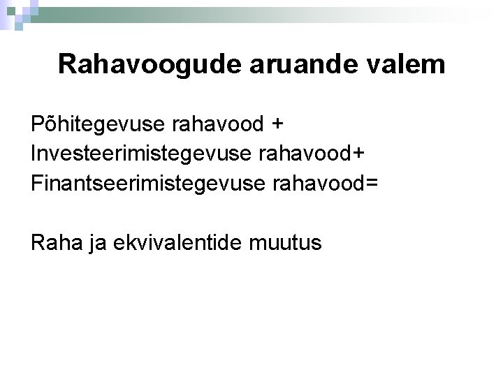 Rahavoogude aruande valem Põhitegevuse rahavood + Investeerimistegevuse rahavood+ Finantseerimistegevuse rahavood= Raha ja ekvivalentide muutus