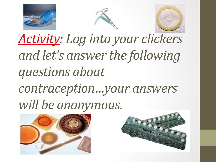 Activity: Log into your clickers and let’s answer the following questions about contraception…your answers Activity: Log into your clickers and let’s answer the following questions about contraception…your answers